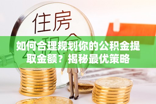 中牟如何合理规划你的公积金提取金额？揭秘最优策略