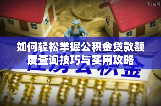 中牟如何轻松掌握公积金贷款额度查询技巧与实用攻略
