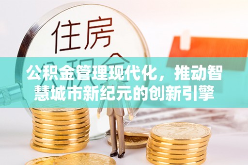 中牟公积金管理现代化，推动智慧城市新纪元的创新引擎