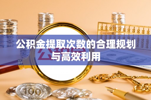 中牟公积金提取次数的合理规划与高效利用