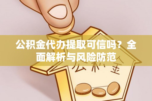 中牟公积金代办提取可信吗？全面解析与风险防范