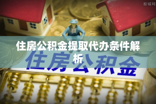 中牟住房公积金提取代办条件解析