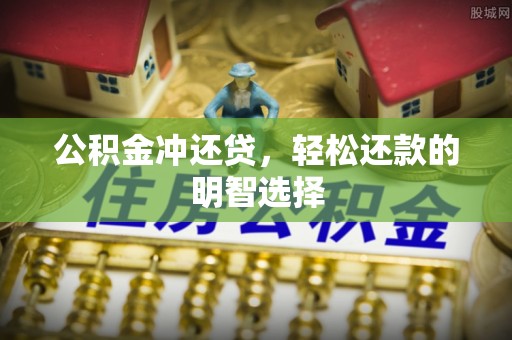 中牟公积金冲还贷，轻松还款的明智选择