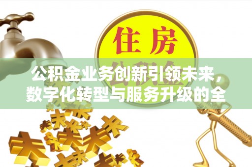 中牟公积金业务创新引领未来，数字化转型与服务升级的全新篇章