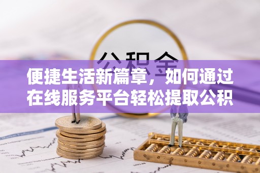 中牟便捷生活新篇章，如何通过在线服务平台轻松提取公积金