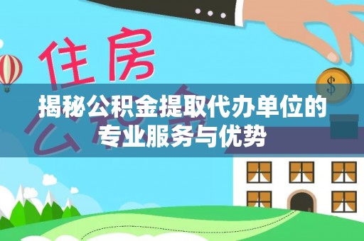 中牟揭秘公积金提取代办单位的专业服务与优势