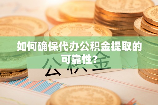 中牟如何确保代办公积金提取的可靠性？