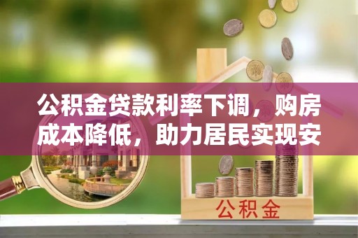 中牟公积金贷款利率下调，购房成本降低，助力居民实现安居梦想