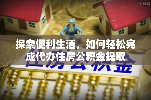 中牟探索便利生活，如何轻松完成代办住房公积金提取