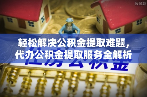 中牟轻松解决公积金提取难题，代办公积金提取服务全解析