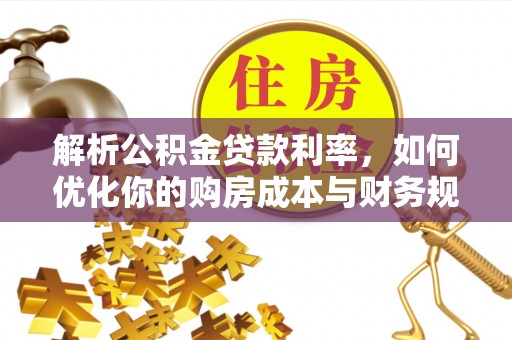 中牟解析公积金贷款利率，如何优化你的购房成本与财务规划