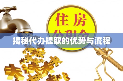 中牟揭秘代办提取的优势与流程