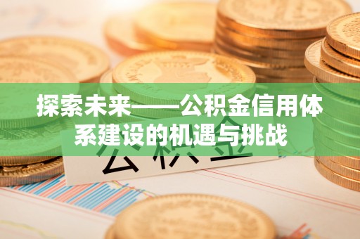 中牟探索未来——公积金信用体系建设的机遇与挑战
