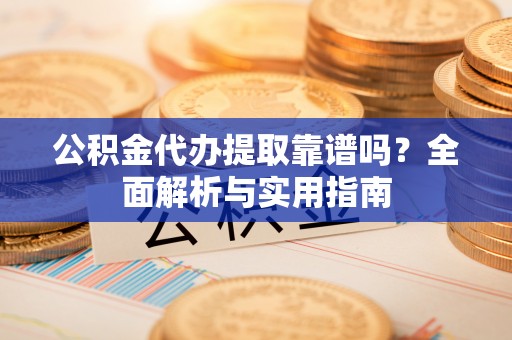 中牟公积金代办提取靠谱吗？全面解析与实用指南