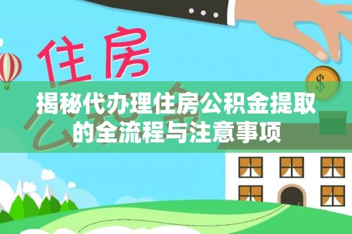 中牟揭秘代办理住房公积金提取的全流程与注意事项