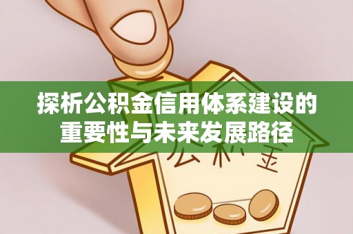 中牟探析公积金信用体系建设的重要性与未来发展路径