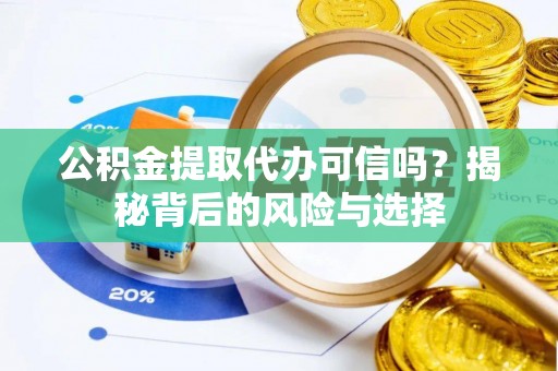 中牟公积金提取代办可信吗？揭秘背后的风险与选择