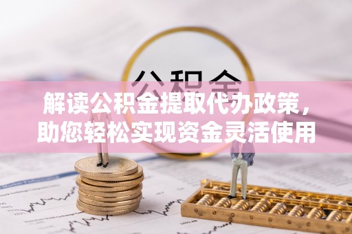 中牟解读公积金提取代办政策，助您轻松实现资金灵活使用