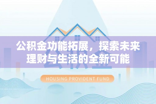 中牟公积金功能拓展，探索未来理财与生活的全新可能