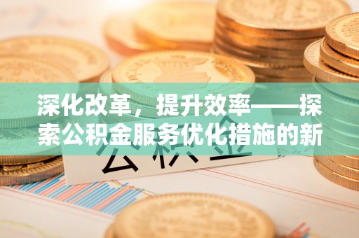 中牟深化改革，提升效率——探索公积金服务优化措施的新路径