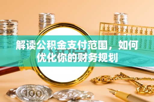 中牟解读公积金支付范围，如何优化你的财务规划