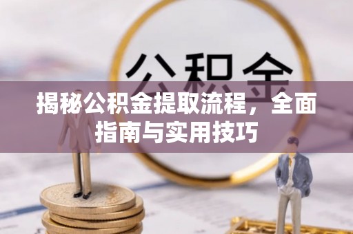 中牟揭秘公积金提取流程，全面指南与实用技巧