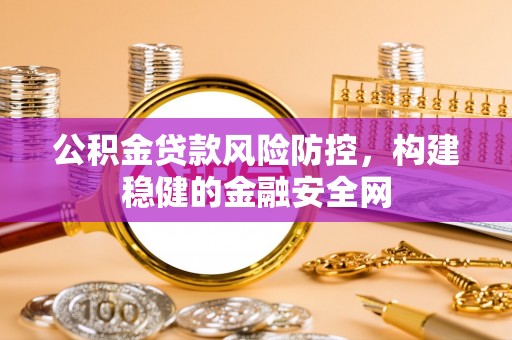 中牟公积金贷款风险防控，构建稳健的金融安全网