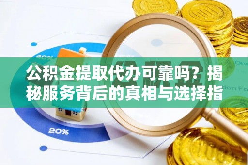 中牟公积金提取代办可靠吗？揭秘服务背后的真相与选择指南
