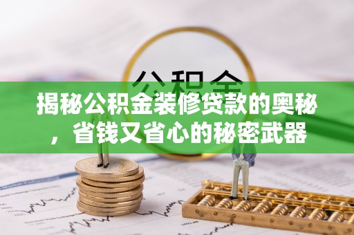 中牟揭秘公积金装修贷款的奥秘，省钱又省心的秘密武器
