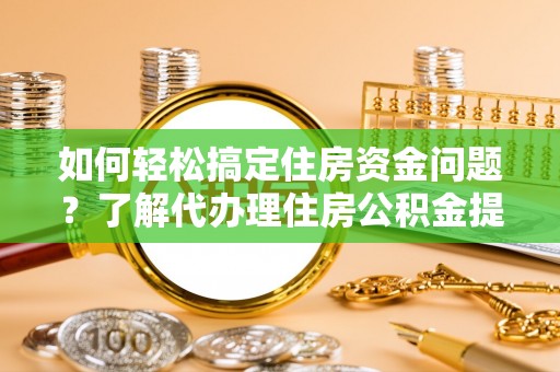 中牟如何轻松搞定住房资金问题？了解代办理住房公积金提取的全流程