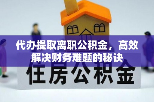 中牟代办提取离职公积金，高效解决财务难题的秘诀